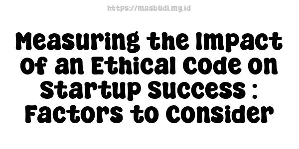 Measuring the Impact of an Ethical Code on Startup Success : Factors to Consider