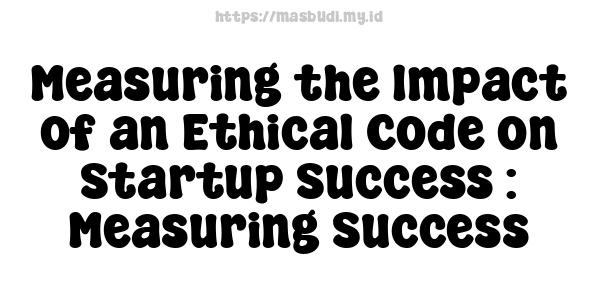 Measuring the Impact of an Ethical Code on Startup Success : Measuring Success