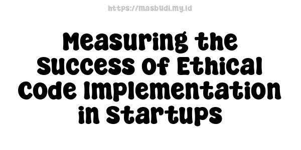 Measuring the Success of Ethical Code Implementation in Startups