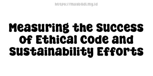 Measuring the Success of Ethical Code and Sustainability Efforts