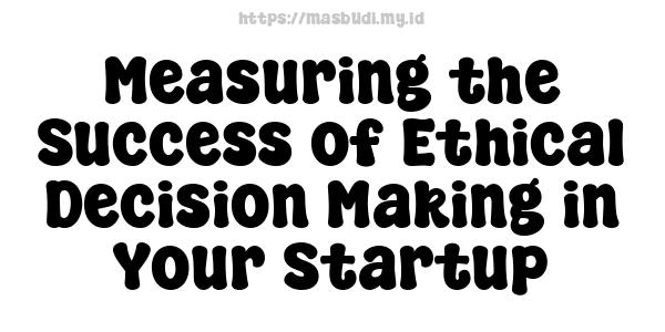 Measuring the Success of Ethical Decision Making in Your Startup