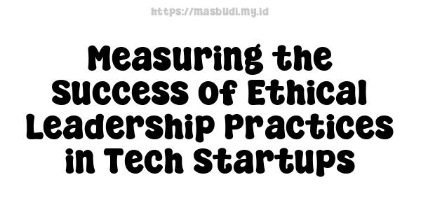 Measuring the Success of Ethical Leadership Practices in Tech Startups