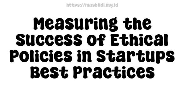 Measuring the Success of Ethical Policies in Startups -Best Practices