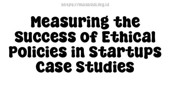 Measuring the Success of Ethical Policies in Startups -Case Studies