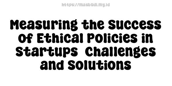 Measuring the Success of Ethical Policies in Startups -Challenges and Solutions