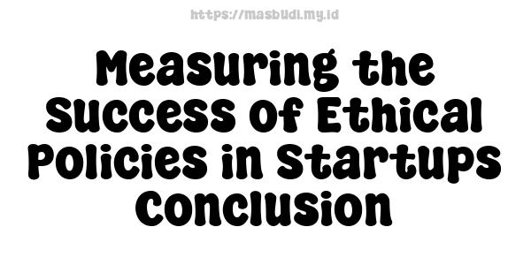 Measuring the Success of Ethical Policies in Startups -Conclusion