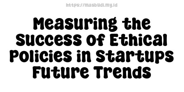 Measuring the Success of Ethical Policies in Startups -Future Trends