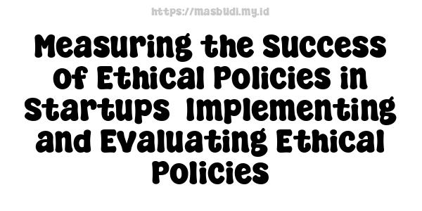 Measuring the Success of Ethical Policies in Startups -Implementing and Evaluating Ethical Policies