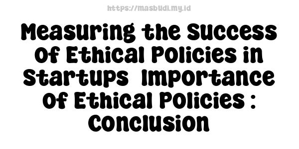 Measuring the Success of Ethical Policies in Startups -Importance of Ethical Policies : Conclusion