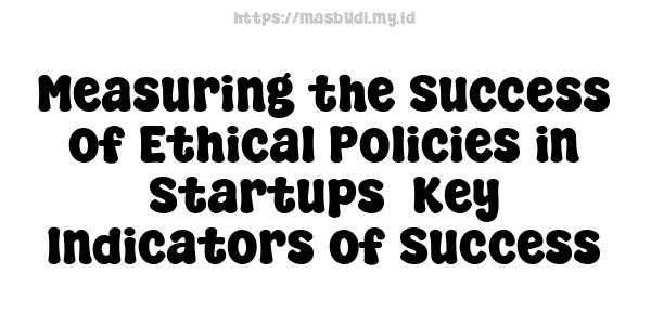 Measuring the Success of Ethical Policies in Startups -Key Indicators of Success