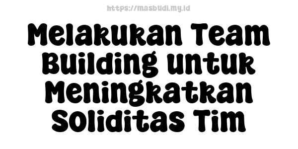 Melakukan Team Building untuk Meningkatkan Soliditas Tim