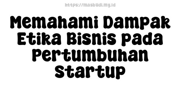 Memahami Dampak Etika Bisnis pada Pertumbuhan Startup