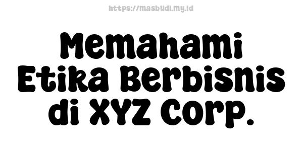 Memahami Etika Berbisnis di XYZ Corp.