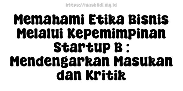 Memahami Etika Bisnis Melalui Kepemimpinan Startup B : Mendengarkan Masukan dan Kritik