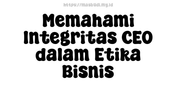 Memahami Integritas CEO dalam Etika Bisnis