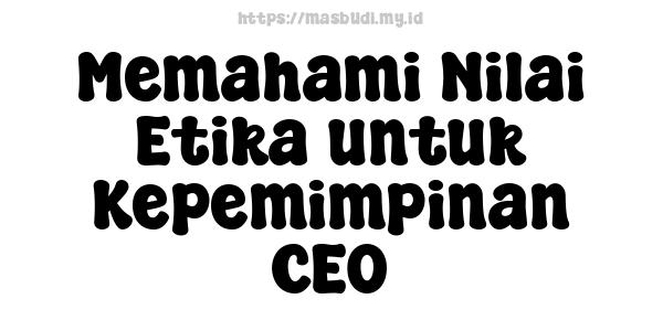 Memahami Nilai Etika untuk Kepemimpinan CEO