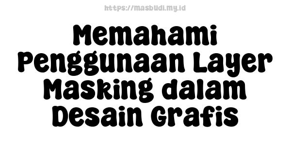 Memahami Penggunaan Layer Masking dalam Desain Grafis