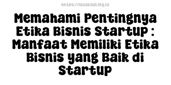 Memahami Pentingnya Etika Bisnis Startup : Manfaat Memiliki Etika Bisnis yang Baik di Startup