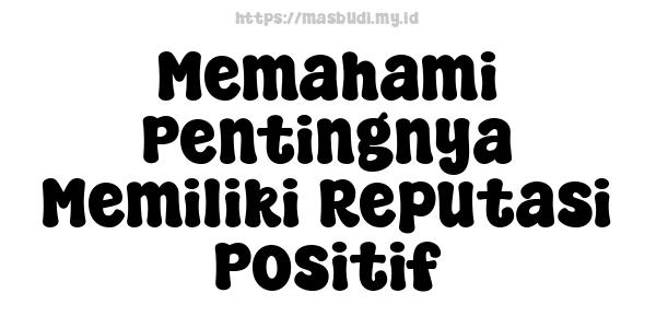 Memahami Pentingnya Memiliki Reputasi Positif