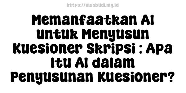 Memanfaatkan AI untuk Menyusun Kuesioner Skripsi : Apa Itu AI dalam Penyusunan Kuesioner?