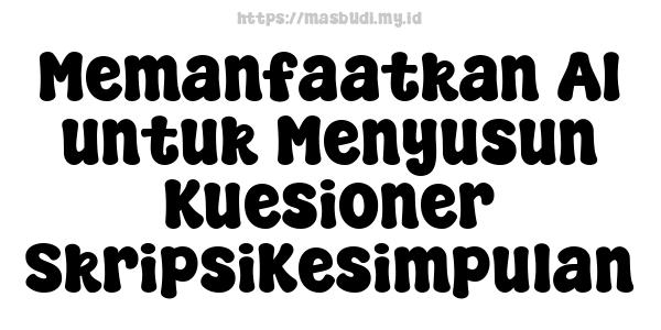 Memanfaatkan AI untuk Menyusun Kuesioner SkripsiKesimpulan