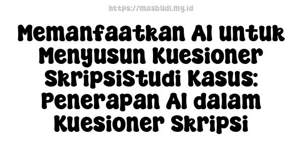 Memanfaatkan AI untuk Menyusun Kuesioner SkripsiStudi Kasus: Penerapan AI dalam Kuesioner Skripsi