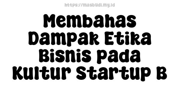 Membahas Dampak Etika Bisnis pada Kultur Startup B