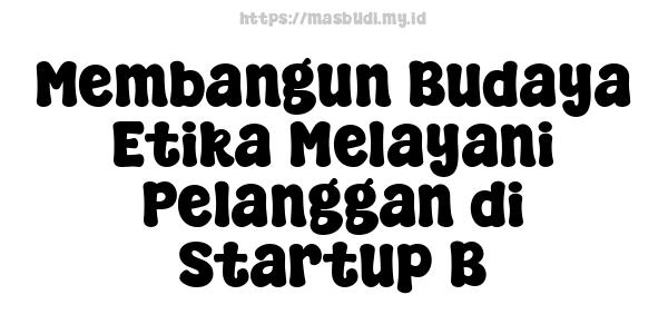 Membangun Budaya Etika Melayani Pelanggan di Startup B