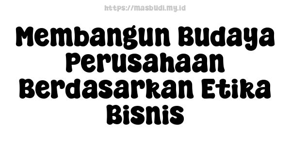 Membangun Budaya Perusahaan Berdasarkan Etika Bisnis