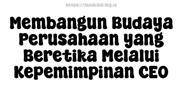 Membangun Budaya Perusahaan yang Beretika Melalui Kepemimpinan CEO