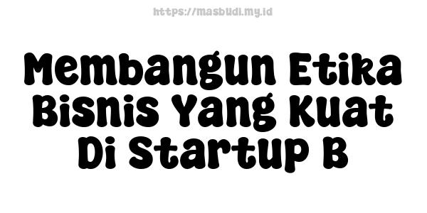 Membangun Etika Bisnis Yang Kuat Di Startup B