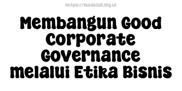 Membangun Good Corporate Governance melalui Etika Bisnis