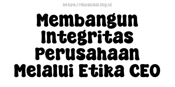 Membangun Integritas Perusahaan Melalui Etika CEO