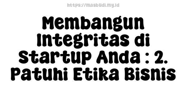 Membangun Integritas di Startup Anda : 2. Patuhi Etika Bisnis