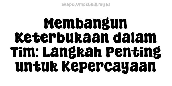 Membangun Keterbukaan dalam Tim: Langkah Penting untuk Kepercayaan