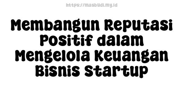 Membangun Reputasi Positif dalam Mengelola Keuangan Bisnis Startup