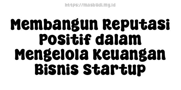 Membangun Reputasi Positif dalam Mengelola Keuangan Bisnis Startup