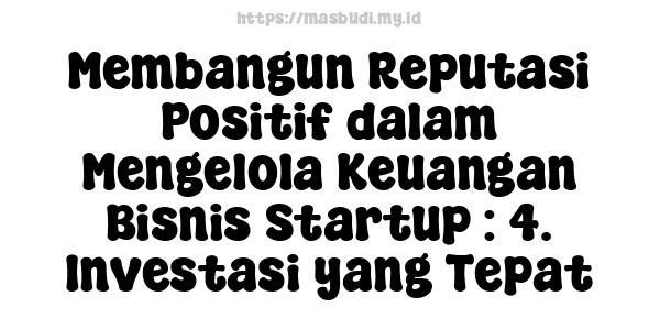 Membangun Reputasi Positif dalam Mengelola Keuangan Bisnis Startup : 4. Investasi yang Tepat