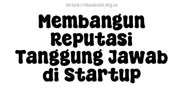 Membangun Reputasi Tanggung Jawab di Startup