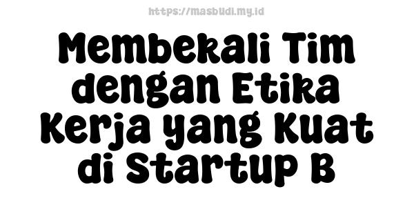 Membekali Tim dengan Etika Kerja yang Kuat di Startup B