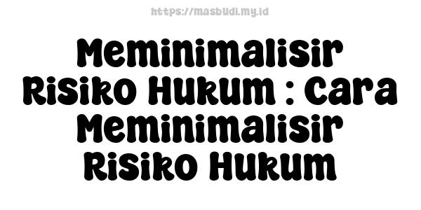 Meminimalisir Risiko Hukum : Cara Meminimalisir Risiko Hukum