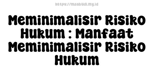 Meminimalisir Risiko Hukum : Manfaat Meminimalisir Risiko Hukum