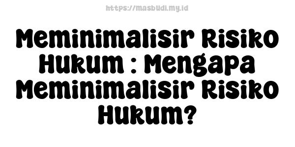 Meminimalisir Risiko Hukum : Mengapa Meminimalisir Risiko Hukum?