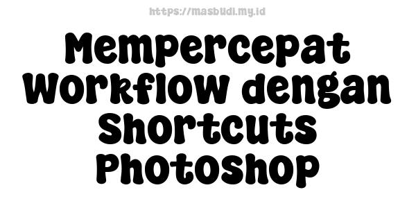 Mempercepat Workflow dengan Shortcuts Photoshop