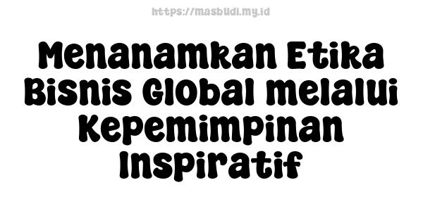 Menanamkan Etika Bisnis Global melalui Kepemimpinan Inspiratif