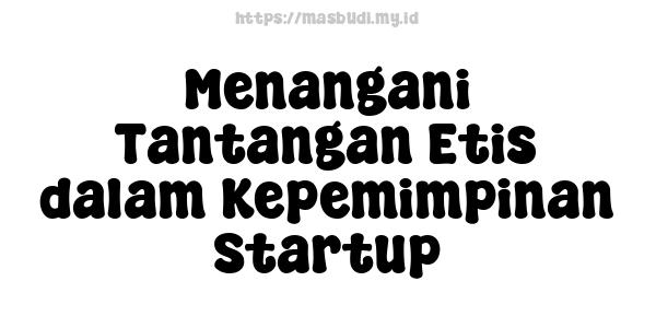 Menangani Tantangan Etis dalam Kepemimpinan Startup