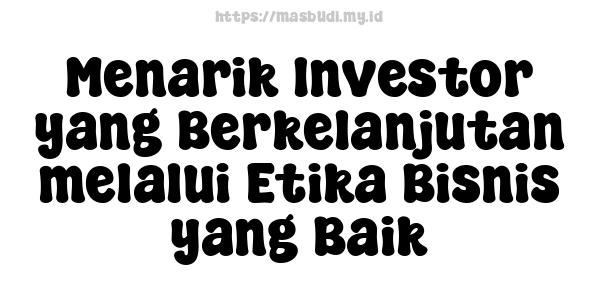 Menarik Investor yang Berkelanjutan melalui Etika Bisnis yang Baik