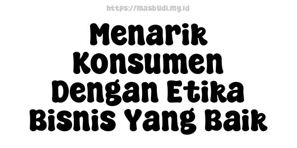 Menarik Konsumen Dengan Etika Bisnis Yang Baik