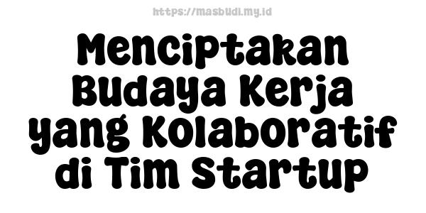 Menciptakan Budaya Kerja yang Kolaboratif di Tim Startup