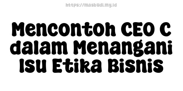 Mencontoh CEO C dalam Menangani Isu Etika Bisnis